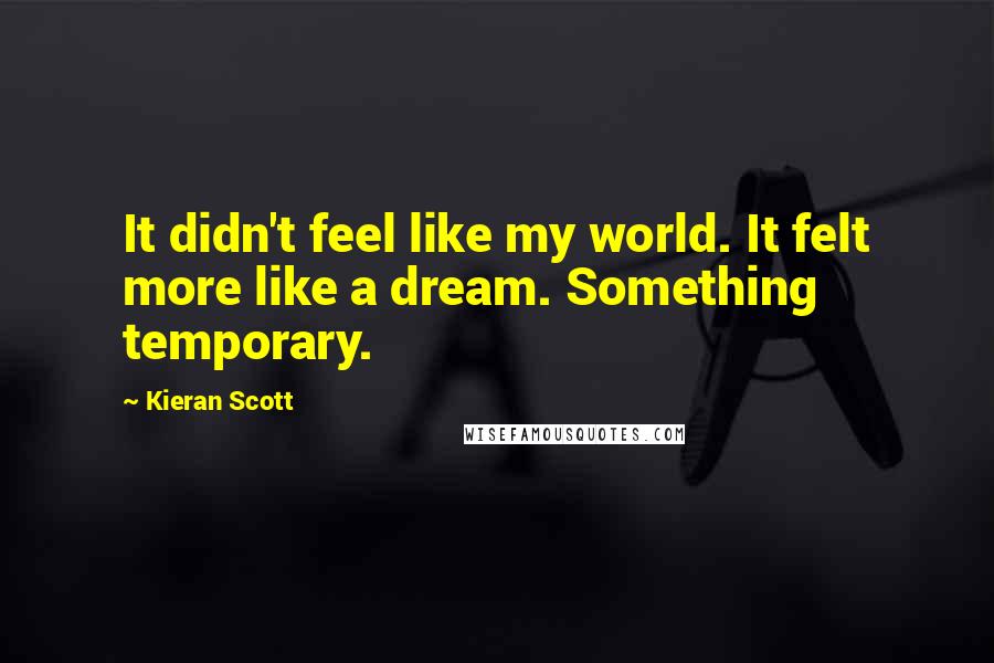 Kieran Scott Quotes: It didn't feel like my world. It felt more like a dream. Something temporary.