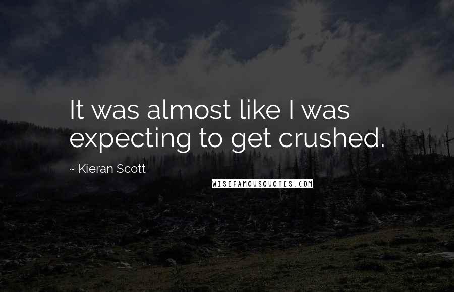 Kieran Scott Quotes: It was almost like I was expecting to get crushed.