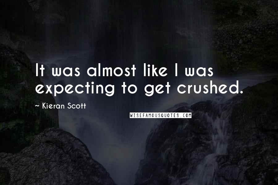 Kieran Scott Quotes: It was almost like I was expecting to get crushed.