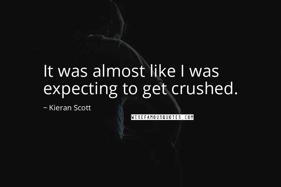 Kieran Scott Quotes: It was almost like I was expecting to get crushed.
