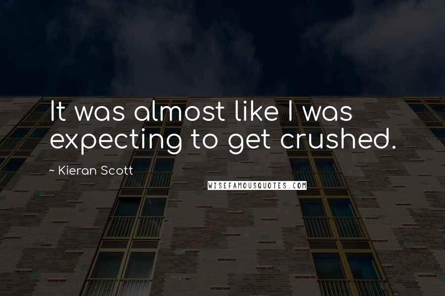 Kieran Scott Quotes: It was almost like I was expecting to get crushed.