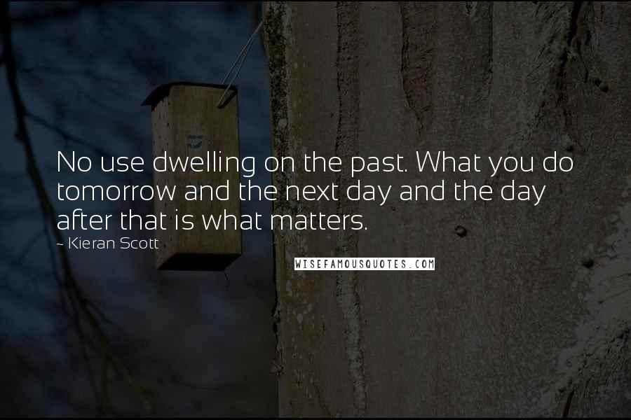 Kieran Scott Quotes: No use dwelling on the past. What you do tomorrow and the next day and the day after that is what matters.