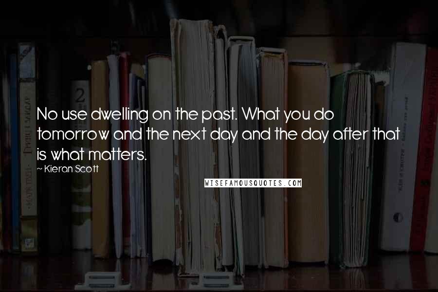 Kieran Scott Quotes: No use dwelling on the past. What you do tomorrow and the next day and the day after that is what matters.