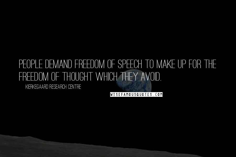 Kierkegaard Research Centre Quotes: People demand freedom of speech to make up for the freedom of thought which they avoid.