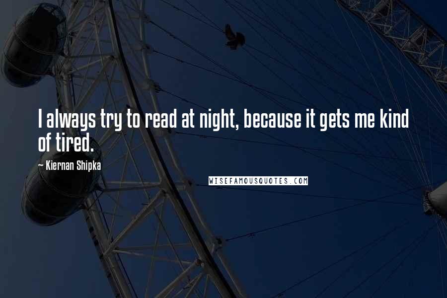 Kiernan Shipka Quotes: I always try to read at night, because it gets me kind of tired.