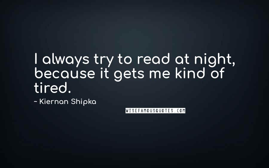 Kiernan Shipka Quotes: I always try to read at night, because it gets me kind of tired.