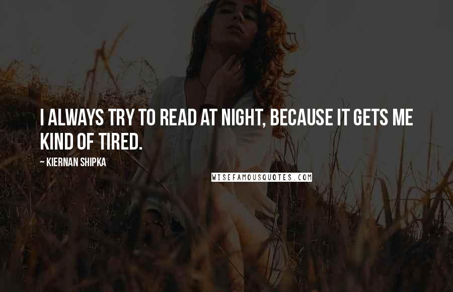 Kiernan Shipka Quotes: I always try to read at night, because it gets me kind of tired.