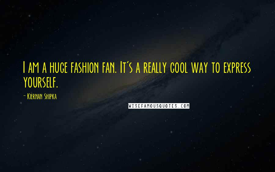 Kiernan Shipka Quotes: I am a huge fashion fan. It's a really cool way to express yourself.