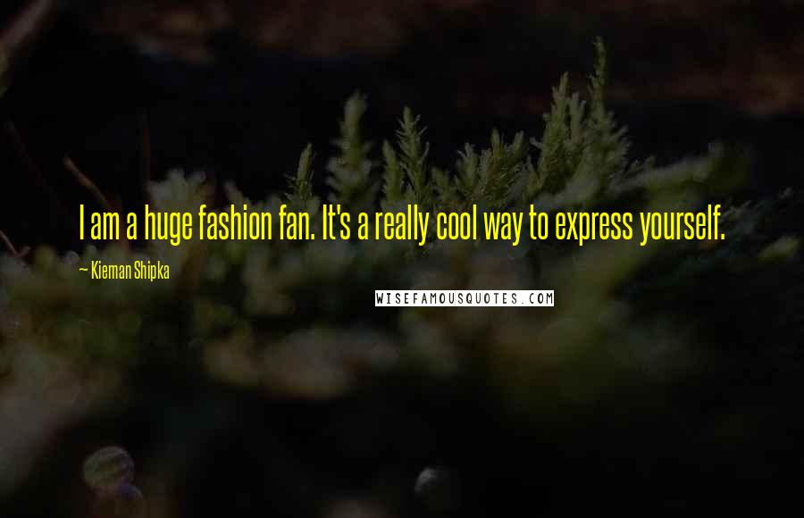 Kiernan Shipka Quotes: I am a huge fashion fan. It's a really cool way to express yourself.