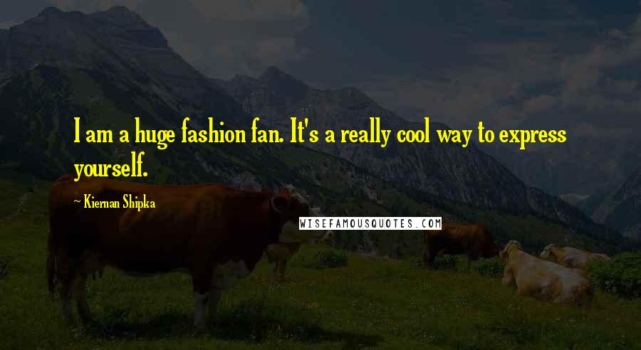 Kiernan Shipka Quotes: I am a huge fashion fan. It's a really cool way to express yourself.