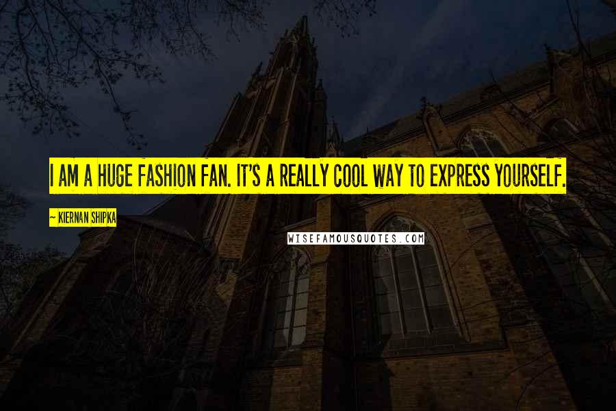 Kiernan Shipka Quotes: I am a huge fashion fan. It's a really cool way to express yourself.