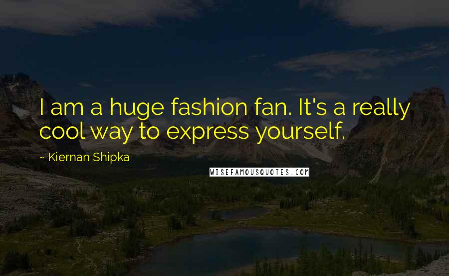 Kiernan Shipka Quotes: I am a huge fashion fan. It's a really cool way to express yourself.