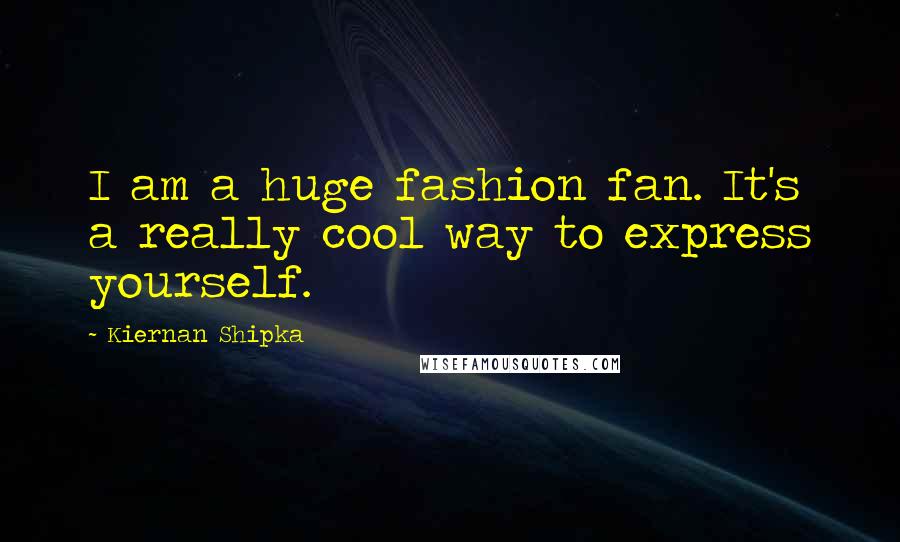 Kiernan Shipka Quotes: I am a huge fashion fan. It's a really cool way to express yourself.