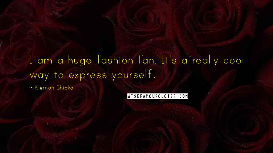 Kiernan Shipka Quotes: I am a huge fashion fan. It's a really cool way to express yourself.