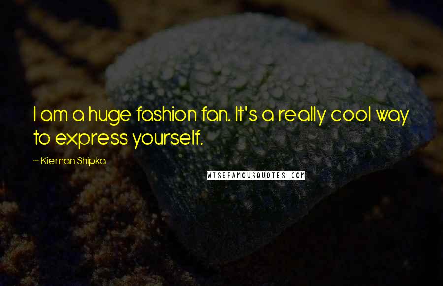 Kiernan Shipka Quotes: I am a huge fashion fan. It's a really cool way to express yourself.