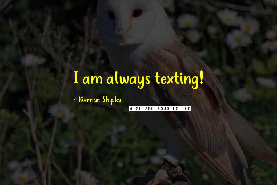 Kiernan Shipka Quotes: I am always texting!