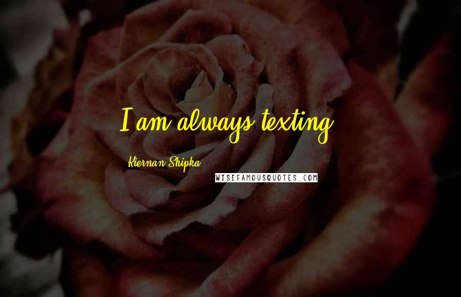 Kiernan Shipka Quotes: I am always texting!