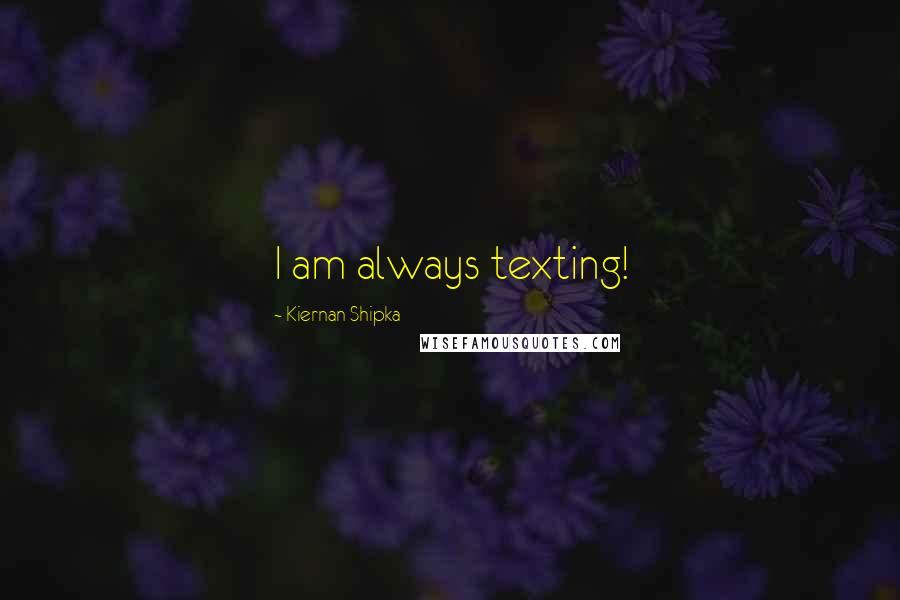 Kiernan Shipka Quotes: I am always texting!