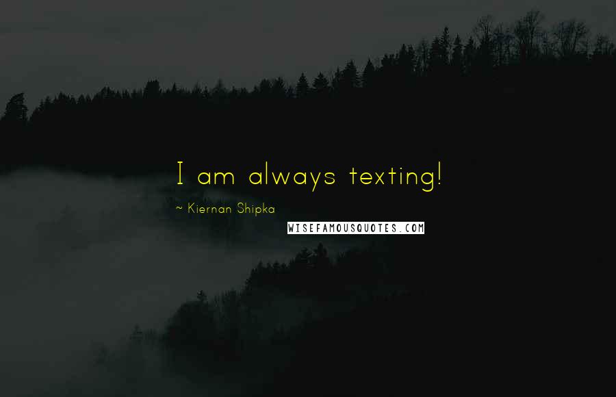 Kiernan Shipka Quotes: I am always texting!