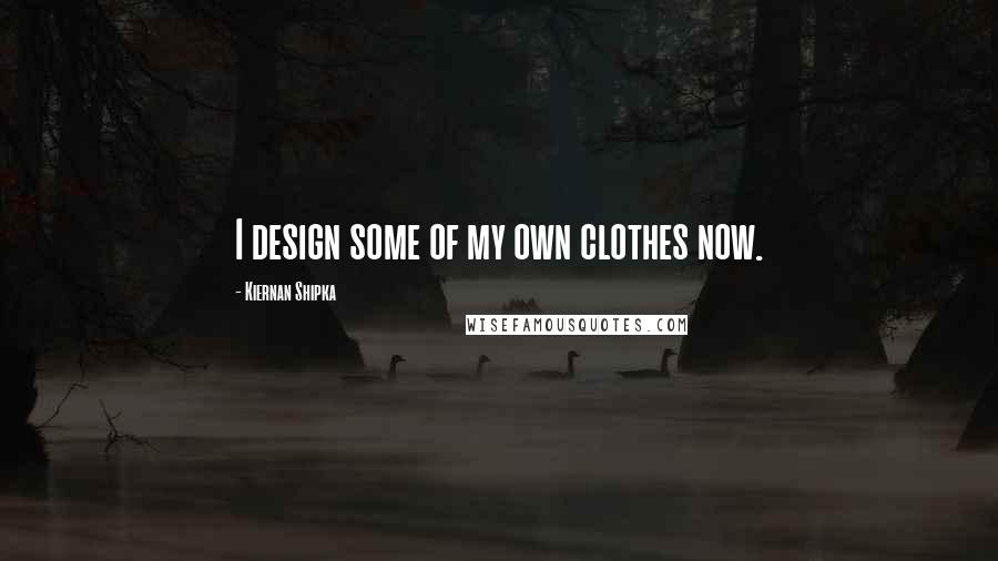 Kiernan Shipka Quotes: I design some of my own clothes now.
