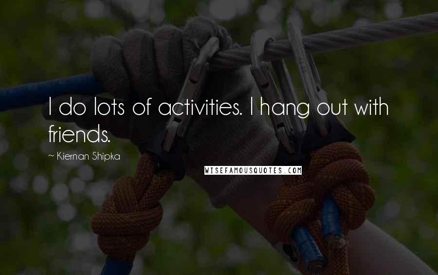 Kiernan Shipka Quotes: I do lots of activities. I hang out with friends.