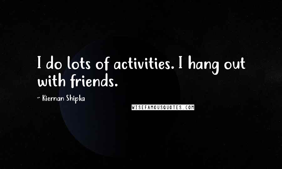 Kiernan Shipka Quotes: I do lots of activities. I hang out with friends.