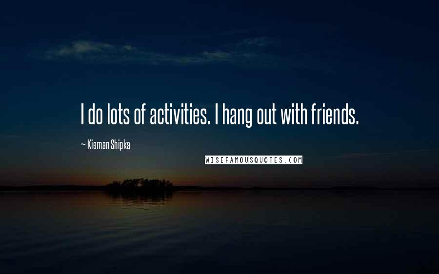 Kiernan Shipka Quotes: I do lots of activities. I hang out with friends.