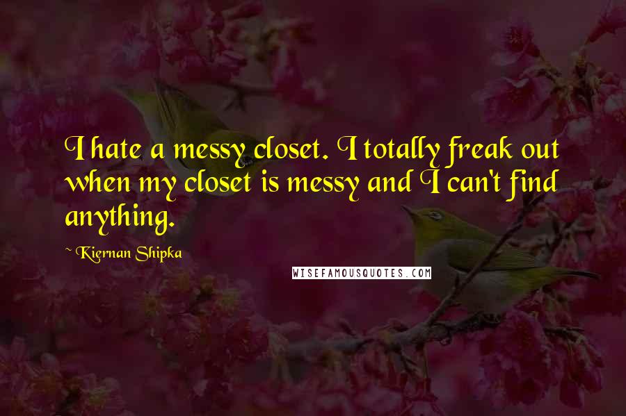 Kiernan Shipka Quotes: I hate a messy closet. I totally freak out when my closet is messy and I can't find anything.