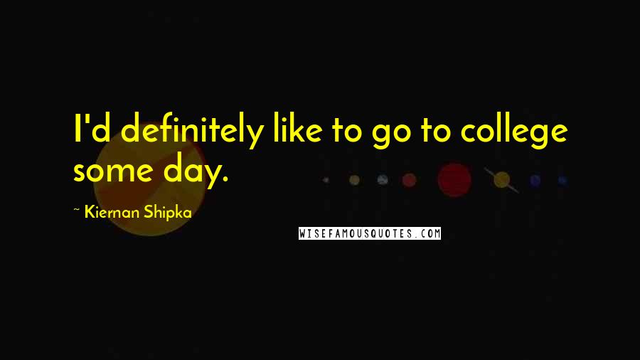Kiernan Shipka Quotes: I'd definitely like to go to college some day.