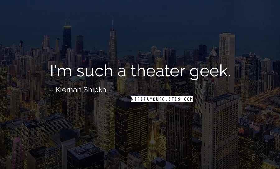 Kiernan Shipka Quotes: I'm such a theater geek.