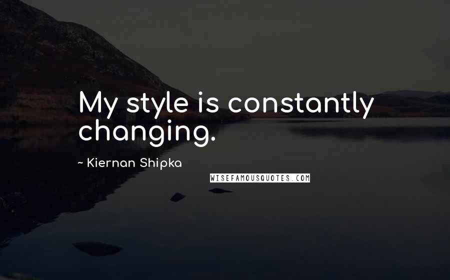 Kiernan Shipka Quotes: My style is constantly changing.