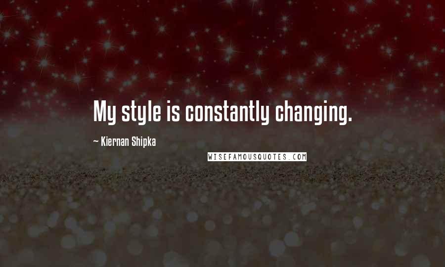 Kiernan Shipka Quotes: My style is constantly changing.