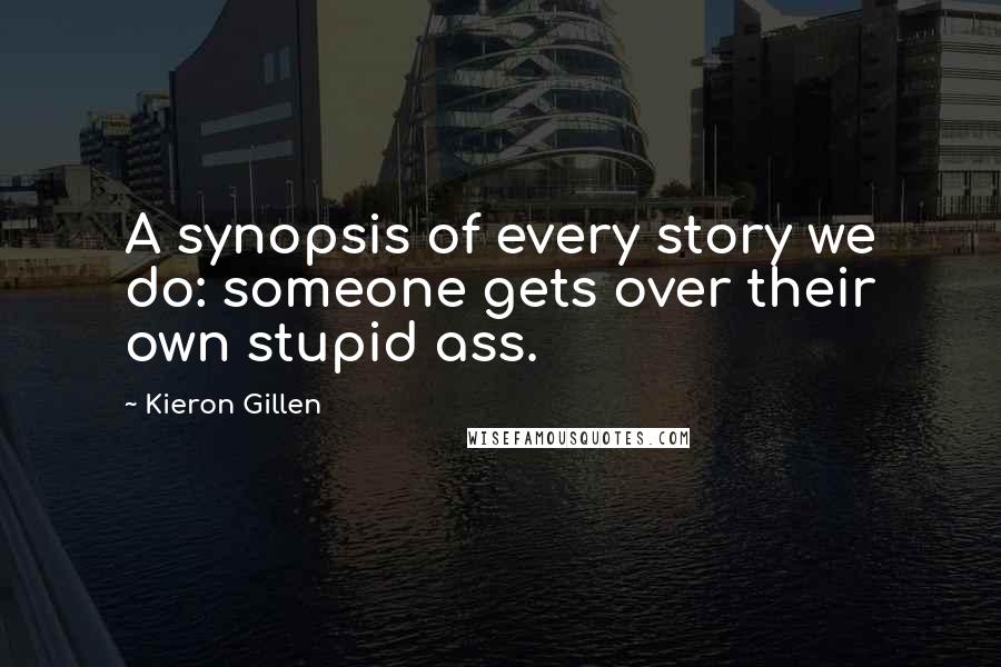 Kieron Gillen Quotes: A synopsis of every story we do: someone gets over their own stupid ass.