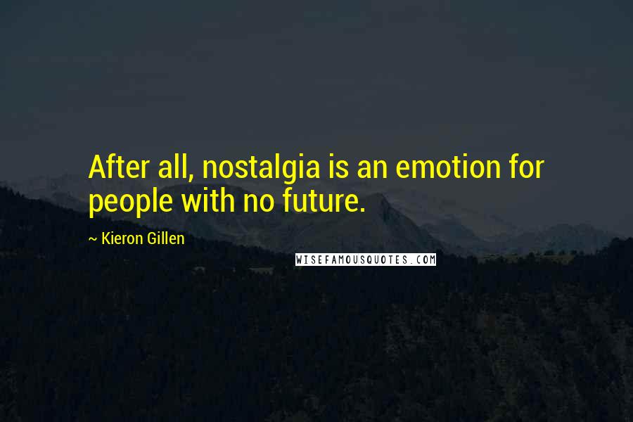 Kieron Gillen Quotes: After all, nostalgia is an emotion for people with no future.