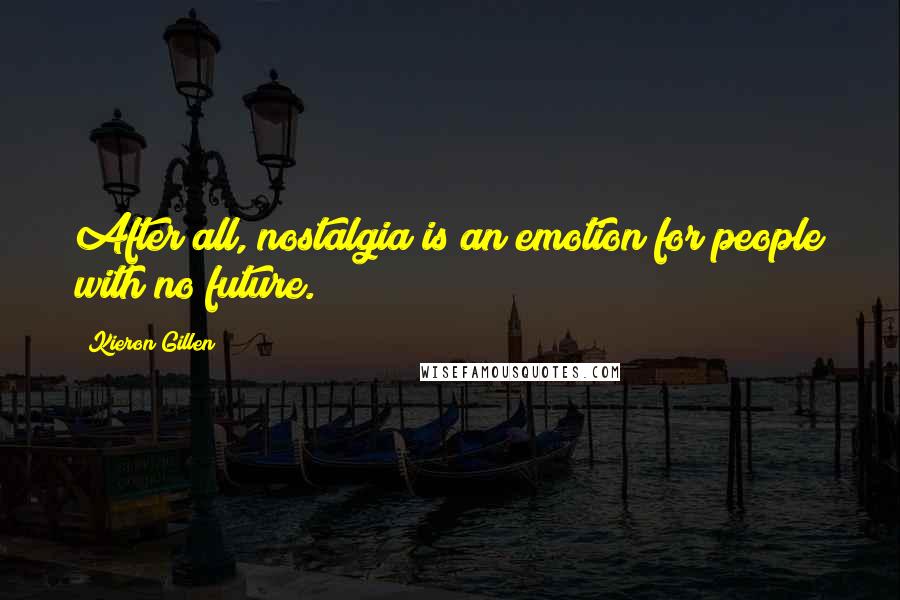 Kieron Gillen Quotes: After all, nostalgia is an emotion for people with no future.