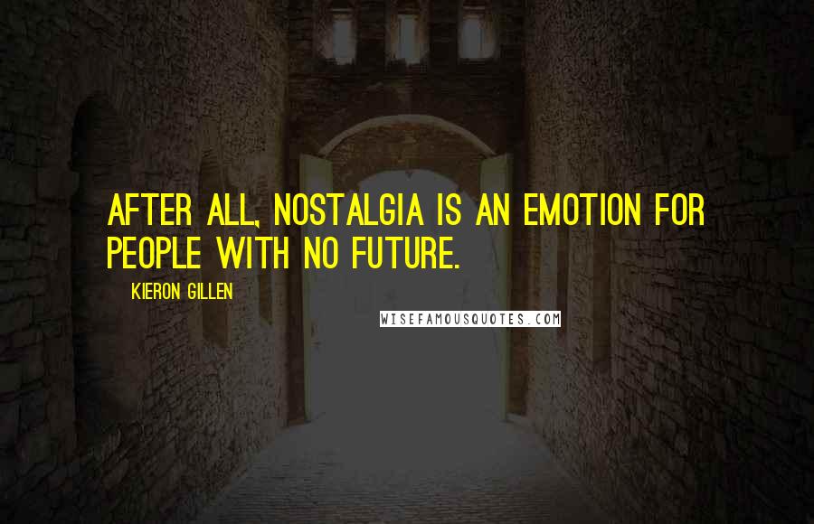 Kieron Gillen Quotes: After all, nostalgia is an emotion for people with no future.