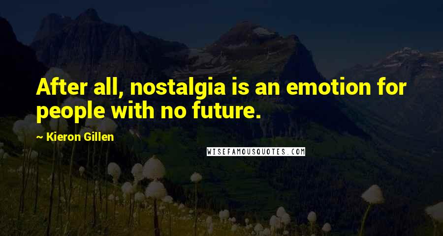Kieron Gillen Quotes: After all, nostalgia is an emotion for people with no future.