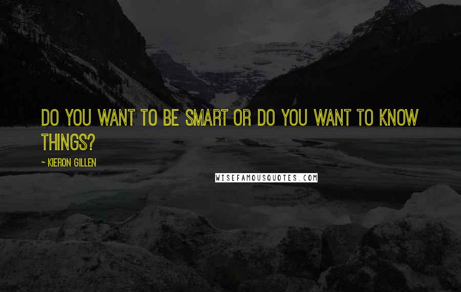 Kieron Gillen Quotes: Do you want to be smart or do you want to know things?