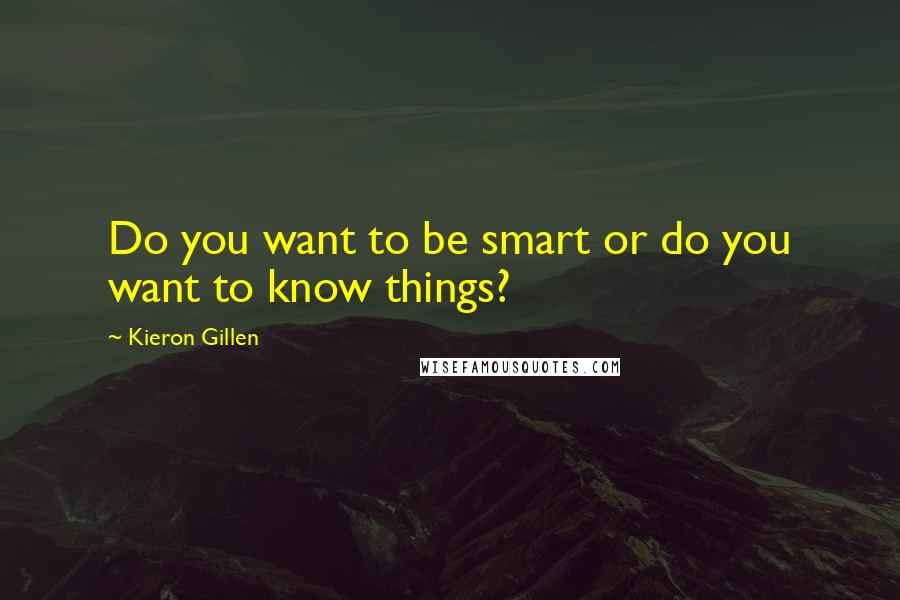 Kieron Gillen Quotes: Do you want to be smart or do you want to know things?