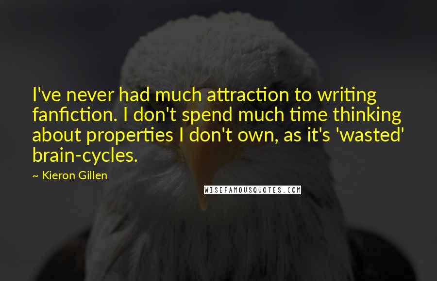 Kieron Gillen Quotes: I've never had much attraction to writing fanfiction. I don't spend much time thinking about properties I don't own, as it's 'wasted' brain-cycles.