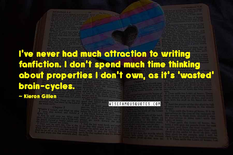 Kieron Gillen Quotes: I've never had much attraction to writing fanfiction. I don't spend much time thinking about properties I don't own, as it's 'wasted' brain-cycles.