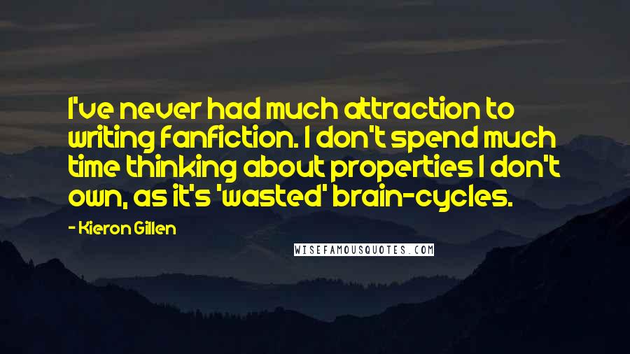 Kieron Gillen Quotes: I've never had much attraction to writing fanfiction. I don't spend much time thinking about properties I don't own, as it's 'wasted' brain-cycles.