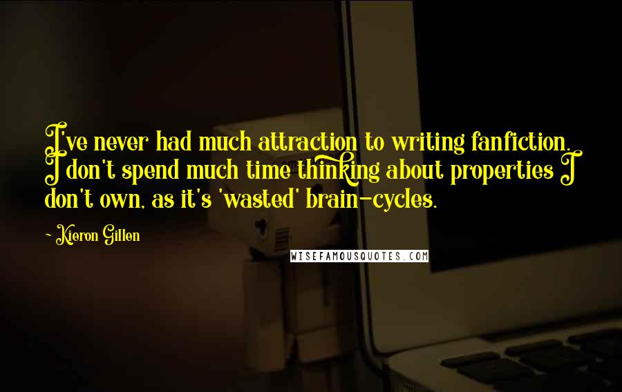 Kieron Gillen Quotes: I've never had much attraction to writing fanfiction. I don't spend much time thinking about properties I don't own, as it's 'wasted' brain-cycles.