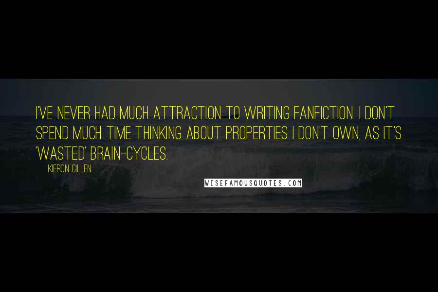 Kieron Gillen Quotes: I've never had much attraction to writing fanfiction. I don't spend much time thinking about properties I don't own, as it's 'wasted' brain-cycles.