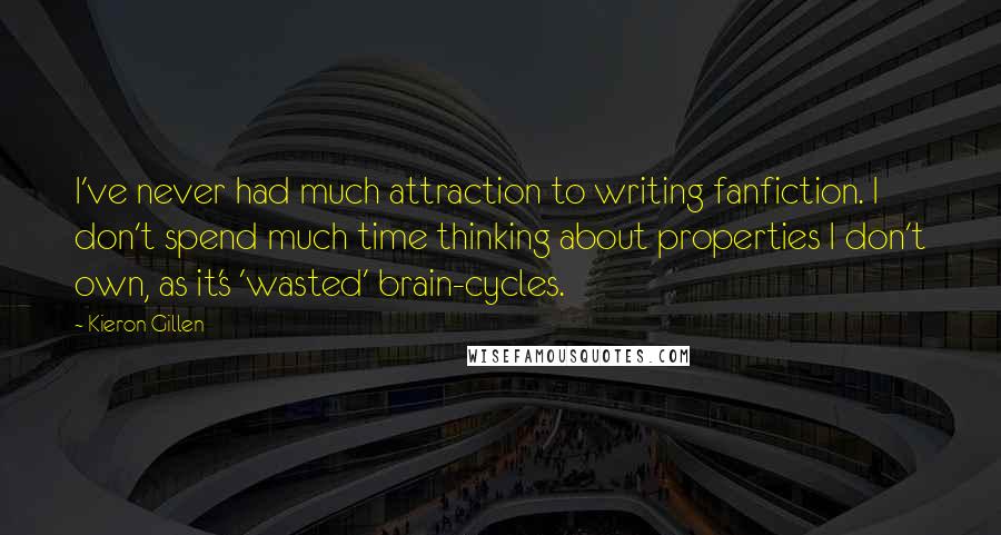 Kieron Gillen Quotes: I've never had much attraction to writing fanfiction. I don't spend much time thinking about properties I don't own, as it's 'wasted' brain-cycles.