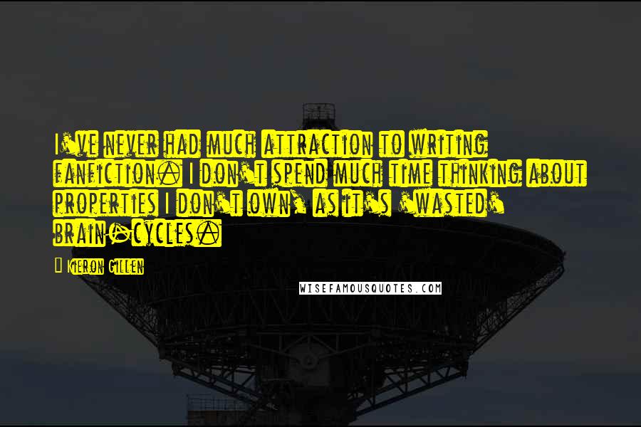 Kieron Gillen Quotes: I've never had much attraction to writing fanfiction. I don't spend much time thinking about properties I don't own, as it's 'wasted' brain-cycles.