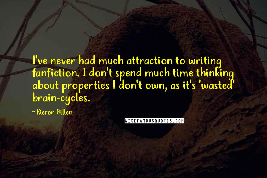 Kieron Gillen Quotes: I've never had much attraction to writing fanfiction. I don't spend much time thinking about properties I don't own, as it's 'wasted' brain-cycles.