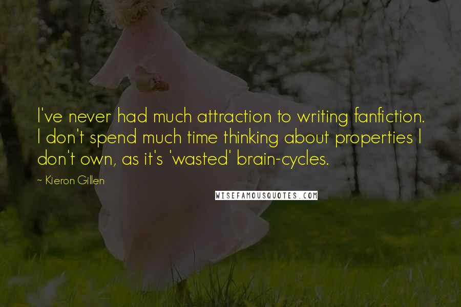 Kieron Gillen Quotes: I've never had much attraction to writing fanfiction. I don't spend much time thinking about properties I don't own, as it's 'wasted' brain-cycles.