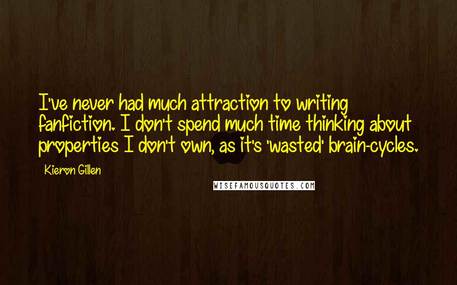 Kieron Gillen Quotes: I've never had much attraction to writing fanfiction. I don't spend much time thinking about properties I don't own, as it's 'wasted' brain-cycles.