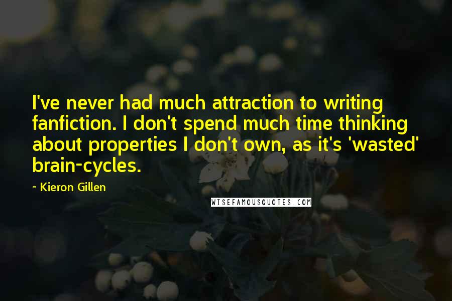 Kieron Gillen Quotes: I've never had much attraction to writing fanfiction. I don't spend much time thinking about properties I don't own, as it's 'wasted' brain-cycles.